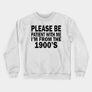 please be patient with me im from the 1900s Crewneck Sweatshirt